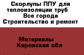 Скорлупы ППУ для теплоизоляции труб. - Все города Строительство и ремонт » Материалы   . Кировская обл.